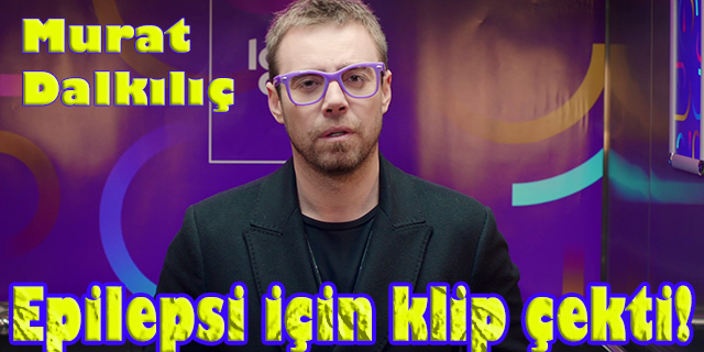 Murat Dalkılıç… “EPİLEPSİ İÇİN BAK” ELÇİSİ OLDU!