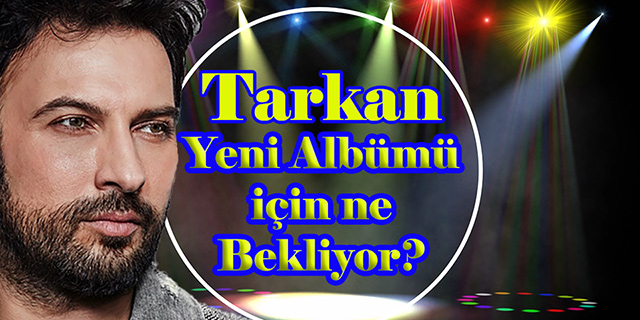 Tarkan… YENİ POP ALBÜMÜ İÇİN NE BEKLİYOR?